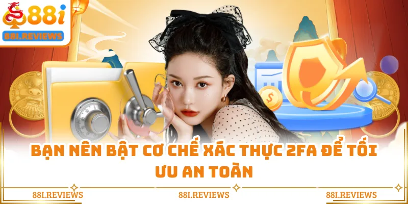 Bạn nên bật cơ chế xác thực 2FA để tối ưu an toàn