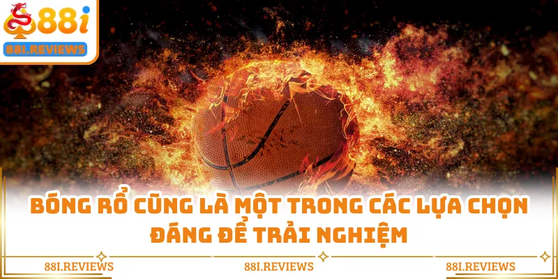 Bóng rổ cũng là một trong các lựa chọn đáng để trải nghiệm