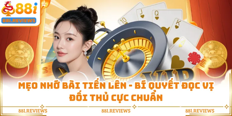 Mẹo Nhớ Bài Tiến Lên - Bí Quyết Đọc Vị Đối Thủ Cực Chuẩn