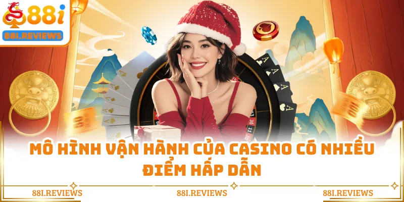 Mô hình vận hành của casino có nhiều điểm hấp dẫn