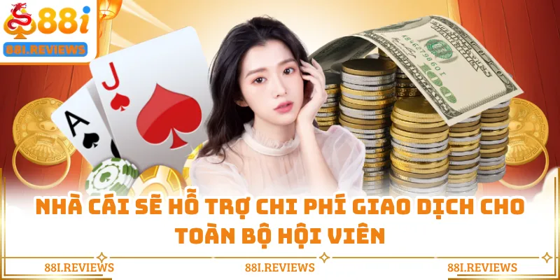 Nhà cái sẽ hỗ trợ chi phí giao dịch cho toàn bộ hội viên