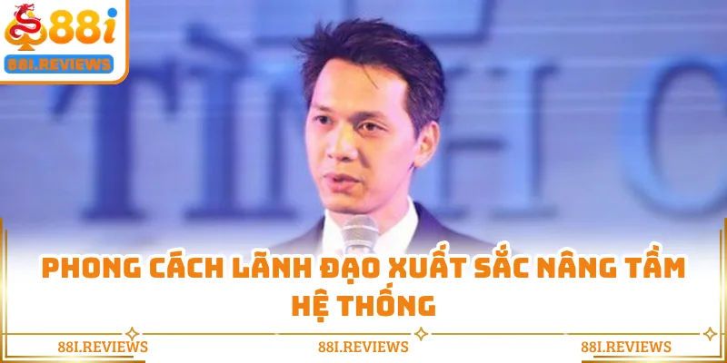 Phong cách lãnh đạo xuất sắc nâng tầm hệ thống