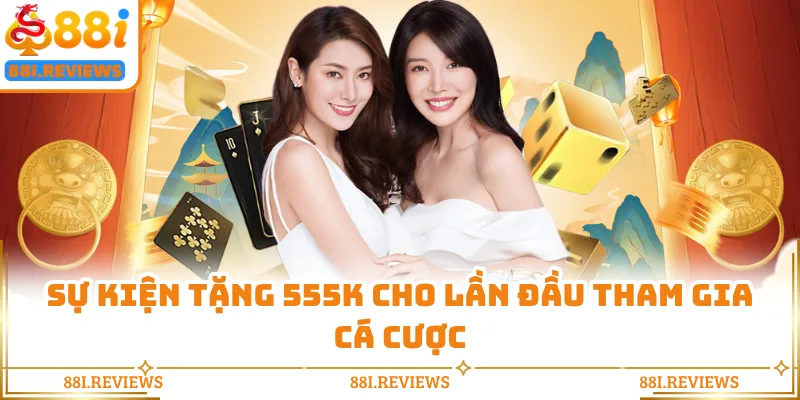 Sự kiện tặng 555K cho lần đầu tham gia cá cược