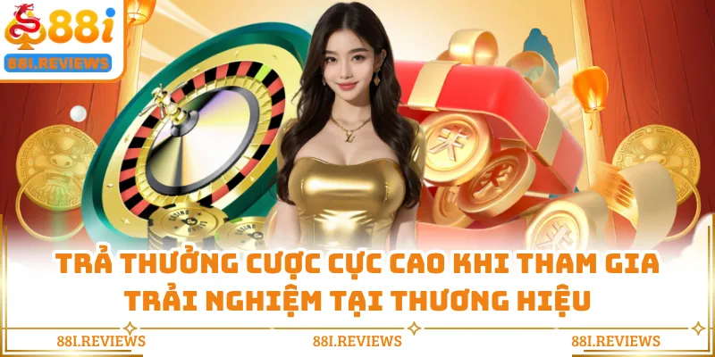Trả thưởng cược cực cao khi tham gia trải nghiệm tại thương hiệu